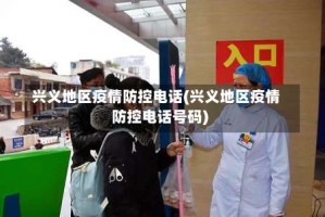 兴义地区疫情防控电话(兴义地区疫情防控电话号码)