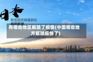 有哪些地区解禁了疫情(中国哪些地方解除疫情了)