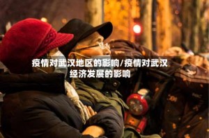 疫情对武汉地区的影响/疫情对武汉经济发展的影响