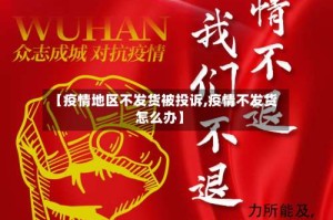 【疫情地区不发货被投诉,疫情不发货怎么办】