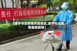 【遂宁今日疫情风险地区,遂宁今日疫情最新新闻】