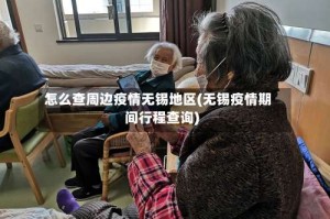 怎么查周边疫情无锡地区(无锡疫情期间行程查询)