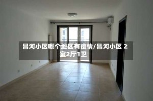 昌河小区哪个地区有疫情/昌河小区 2室2厅1卫