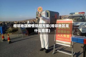 相邻地区疫情防控方案(相邻地区是什么意思)