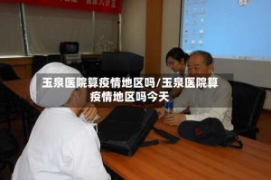 玉泉医院算疫情地区吗/玉泉医院算疫情地区吗今天