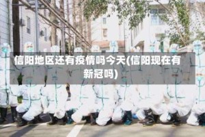 信阳地区还有疫情吗今天(信阳现在有新冠吗)