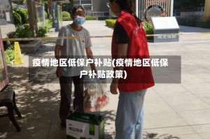 疫情地区低保户补贴(疫情地区低保户补贴政策)