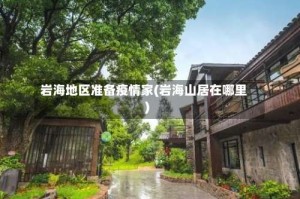 岩海地区准备疫情家(岩海山居在哪里)