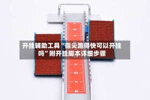 开挂辅助工具“指尖跑得快可以开挂吗”附开挂脚本详细步骤