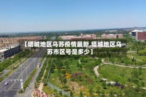 【塔城地区乌苏疫情最新,塔城地区乌苏市区号是多少】