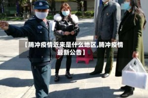 【腾冲疫情近来是什么地区,腾冲疫情最新公告】