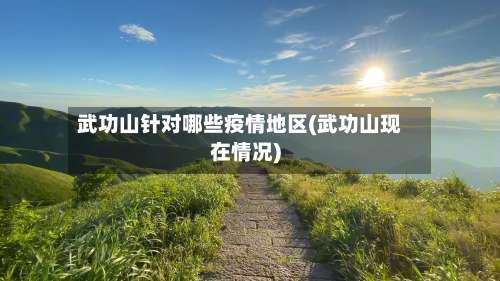 武功山针对哪些疫情地区(武功山现在情况)-第2张图片
