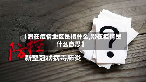 【潜在疫情地区是指什么,潜在疫情是什么意思】-第1张图片