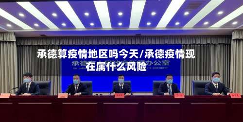 承德算疫情地区吗今天/承德疫情现在属什么风险-第3张图片