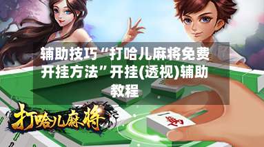 辅助技巧“打哈儿麻将免费开挂方法	”开挂(透视)辅助教程-第2张图片