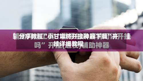 分享教程“小甘麻将开挂神器下载	”开挂详细教程-第1张图片