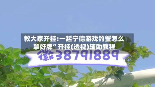 教大家开挂:一起宁德游戏钓蟹怎么拿好牌”开挂(透视)辅助教程-第2张图片
