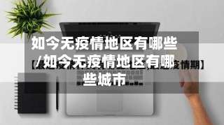 如今无疫情地区有哪些/如今无疫情地区有哪些城市-第3张图片