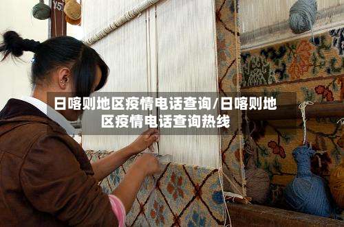 日喀则地区疫情电话查询/日喀则地区疫情电话查询热线-第2张图片