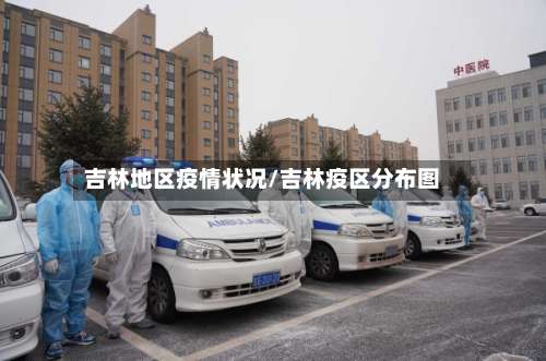 吉林地区疫情状况/吉林疫区分布图-第1张图片