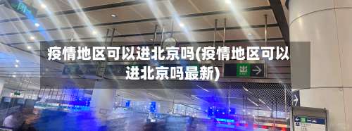 疫情地区可以进北京吗(疫情地区可以进北京吗最新)-第2张图片