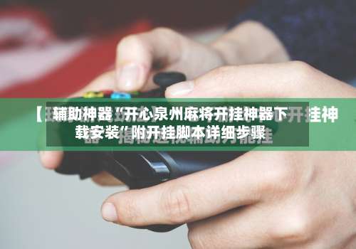 辅助神器“开心泉州麻将开挂神器下载安装”附开挂脚本详细步骤-第1张图片