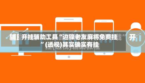 开挂辅助工具“边锋老友麻将免费挂”(透视)其实确实有挂-第2张图片
