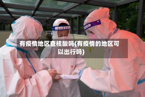 有疫情地区查核酸吗(有疫情的地区可以出行吗)-第2张图片