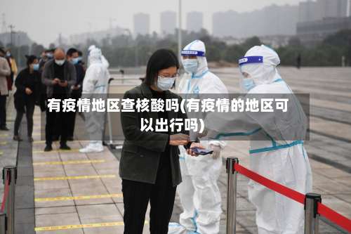有疫情地区查核酸吗(有疫情的地区可以出行吗)-第1张图片