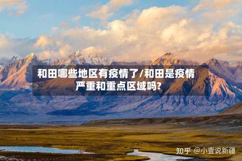 和田哪些地区有疫情了/和田是疫情严重和重点区域吗?-第1张图片