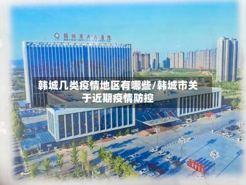 韩城几类疫情地区有哪些/韩城市关于近期疫情防控-第1张图片