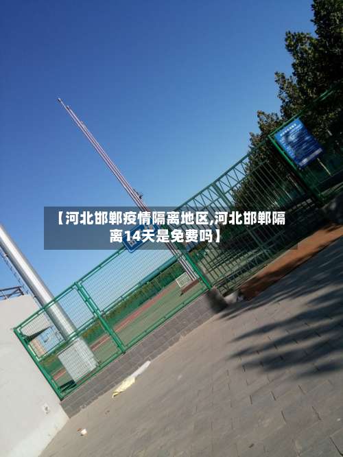 【河北邯郸疫情隔离地区,河北邯郸隔离14天是免费吗】-第1张图片