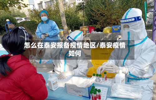 怎么在泰安报备疫情地区/泰安疫情如何-第1张图片