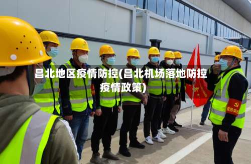 昌北地区疫情防控(昌北机场落地防控疫情政策)-第1张图片