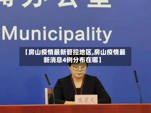 【房山疫情最新管控地区,房山疫情最新消息4例分布在哪】-第1张图片