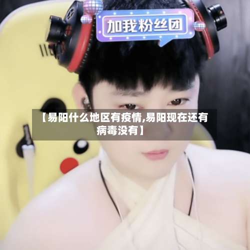 【易阳什么地区有疫情,易阳现在还有病毒没有】-第1张图片