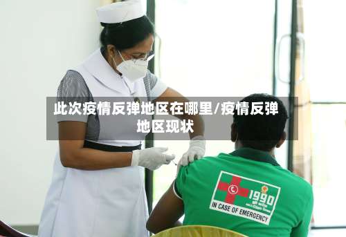 此次疫情反弹地区在哪里/疫情反弹地区现状-第2张图片