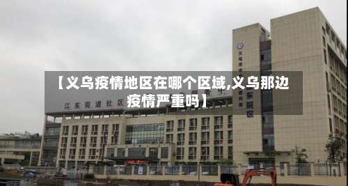 【义乌疫情地区在哪个区域,义乌那边疫情严重吗】-第1张图片
