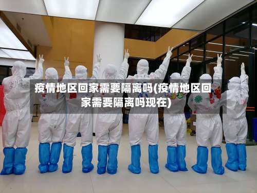 疫情地区回家需要隔离吗(疫情地区回家需要隔离吗现在)-第1张图片
