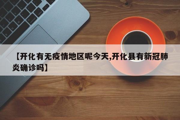【开化有无疫情地区呢今天,开化县有新冠肺炎确诊吗】